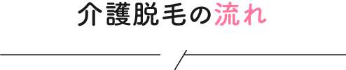 介護脱毛の流れ