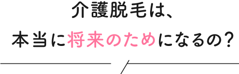 介護脱毛は将来のためになるの？