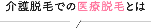 介護脱毛での医療脱毛とは