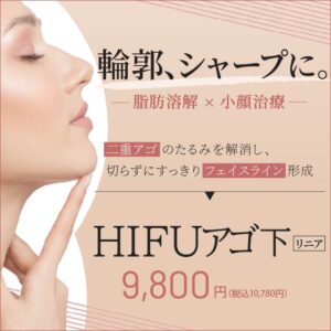 期間限定のおすすめ｜脂肪溶解×小顔治療の最先端！ HIFUアゴ下（リニア）9,800円（税込10,780円）